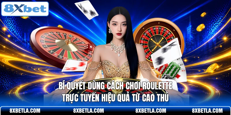 Bí quyết dùng cách chơi Roulette trực tuyến hiệu quả từ cao thủ