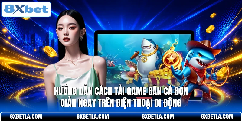 Hướng dẫn cách tải game bắn cá đơn giản ngay trên điện thoại di động