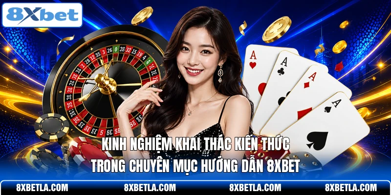 Kinh nghiệm khai thác kiến thức trong chuyên mục hướng dẫn 8XBET