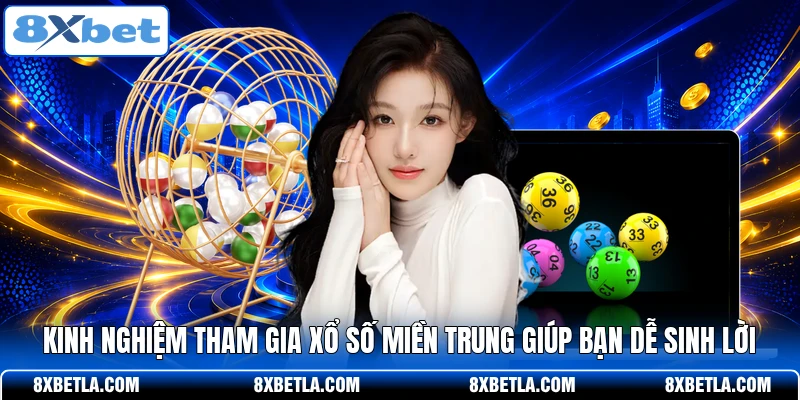Kinh nghiệm tham gia xổ số miền Trung giúp bạn dễ sinh lời