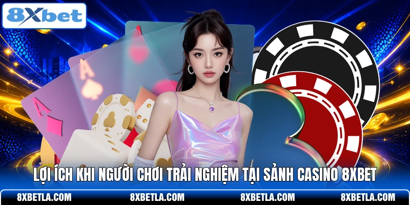 Lợi ích khi người chơi trải nghiệm tại sảnh Casino 8XBET