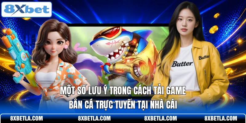 Một số lưu ý trong cách tải game bắn cá trực tuyến tại nhà cái