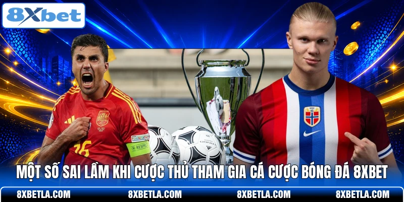 Một số sai lầm khi cược thủ tham gia cá cược bóng đá 8XBET