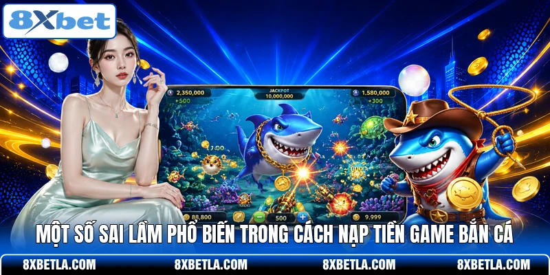 Một số sai lầm phổ biến trong cách nạp tiền game bắn cá