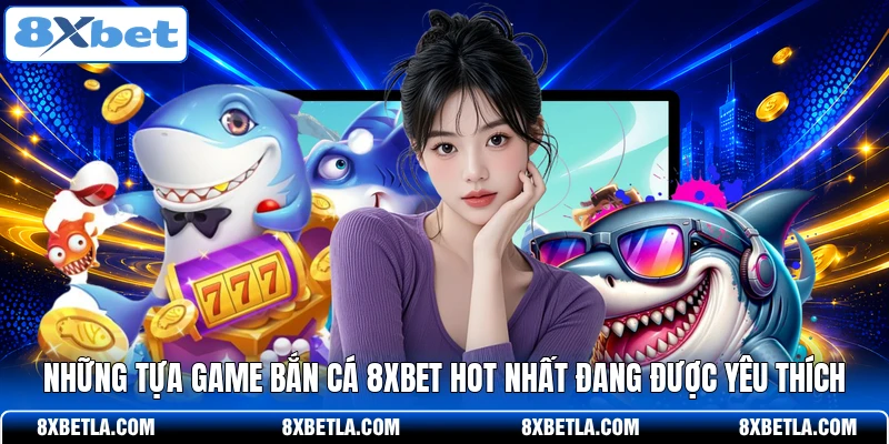 Những tựa game bắn cá 8XBET hot nhất đang được yêu thích