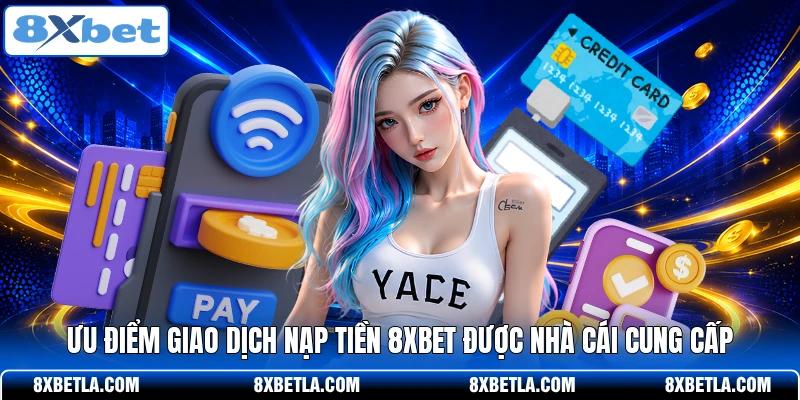 Ưu điểm giao dịch nạp tiền 8XBET được nhà cái cung cấp