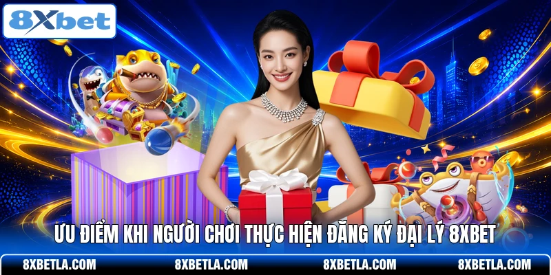 Ưu điểm khi người chơi thực hiện đăng ký đại lý 8XBET