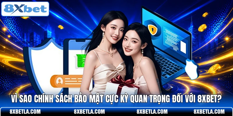 Vì sao chính sách bảo mật cực kỳ quan trọng đối với 8XBET?